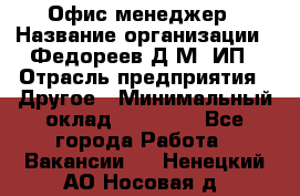 Офис-менеджер › Название организации ­ Федореев Д.М, ИП › Отрасль предприятия ­ Другое › Минимальный оклад ­ 25 000 - Все города Работа » Вакансии   . Ненецкий АО,Носовая д.